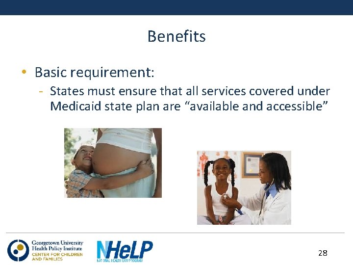 Benefits • Basic requirement: - States must ensure that all services covered under Medicaid
