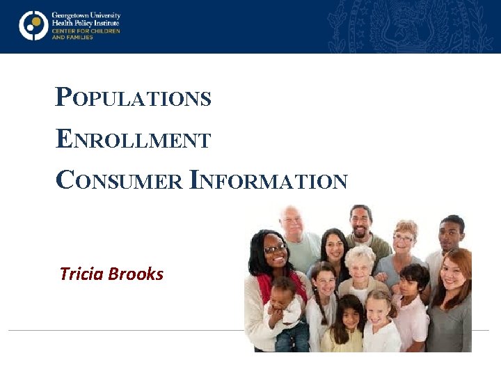 POPULATIONS ENROLLMENT CONSUMER INFORMATION Tricia Brooks 