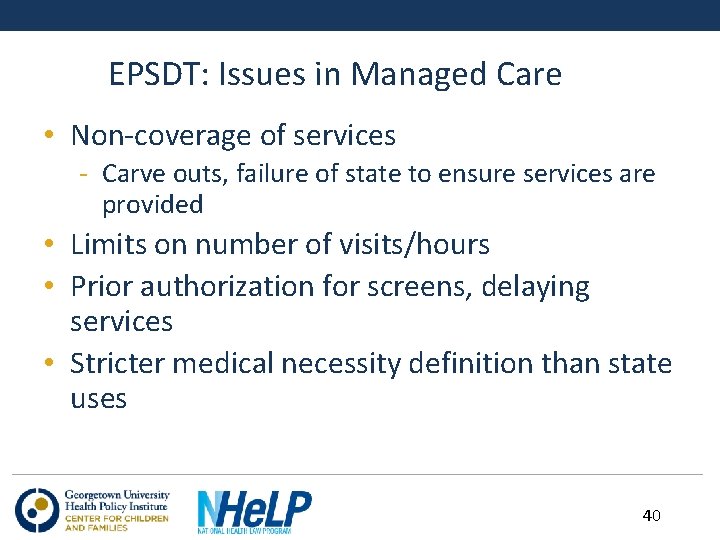 EPSDT: Issues in Managed Care • Non-coverage of services - Carve outs, failure of