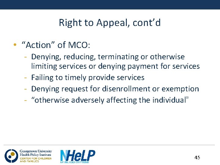 Right to Appeal, cont’d • “Action” of MCO: - Denying, reducing, terminating or otherwise