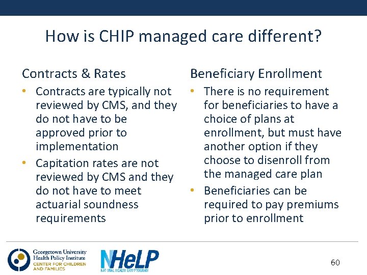 How is CHIP managed care different? Contracts & Rates Beneficiary Enrollment • Contracts are