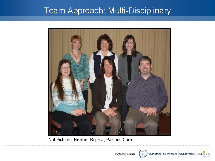 Team Approach: Multi-Disciplinary Not Pictured: Heather Bogacz, Pastoral Care 