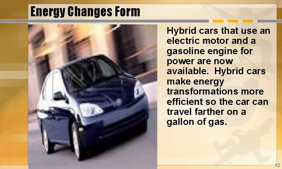 Energy Changes Form Hybrid cars that use an electric motor and a gasoline engine