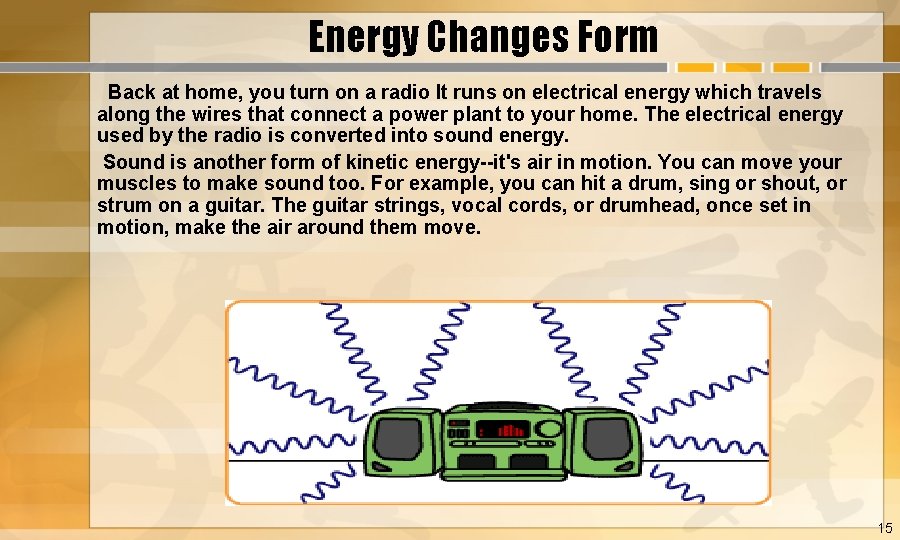 Energy Changes Form Back at home, you turn on a radio It runs on