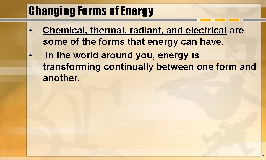 Changing Forms of Energy • • Chemical, thermal, radiant, and electrical are some of