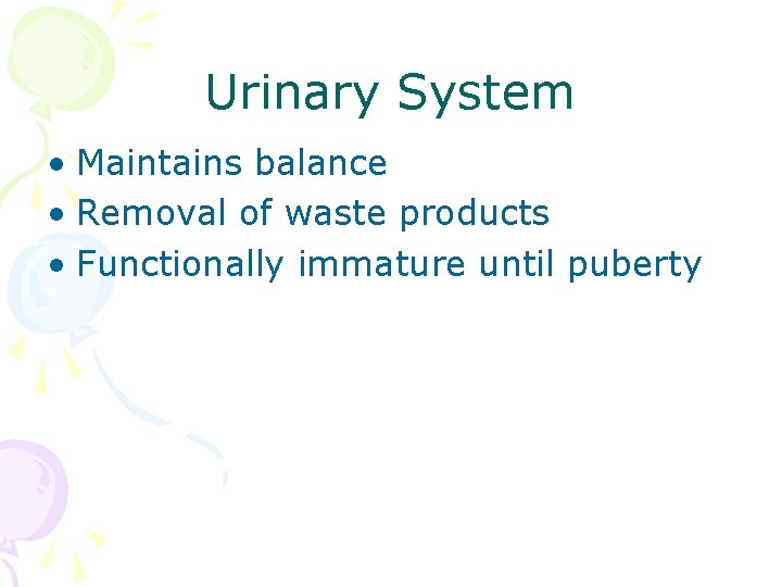 Urinary System • Maintains balance • Removal of waste products • Functionally immature until
