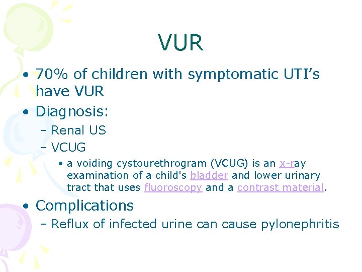 VUR • 70% of children with symptomatic UTI’s have VUR • Diagnosis: – Renal