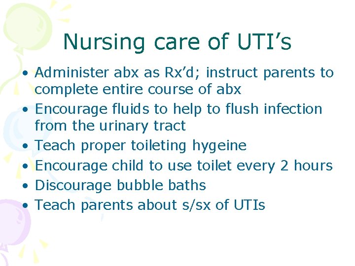 Nursing care of UTI’s • Administer abx as Rx’d; instruct parents to complete entire