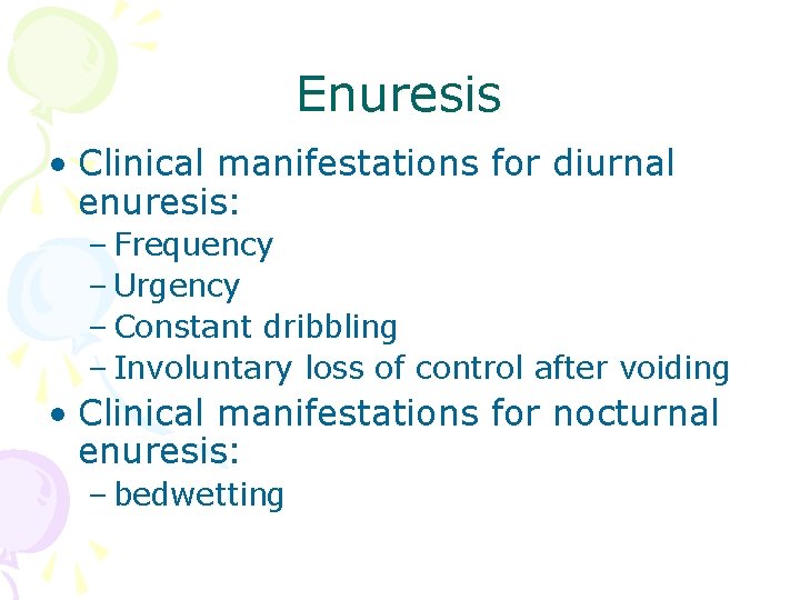Enuresis • Clinical manifestations for diurnal enuresis: – Frequency – Urgency – Constant dribbling