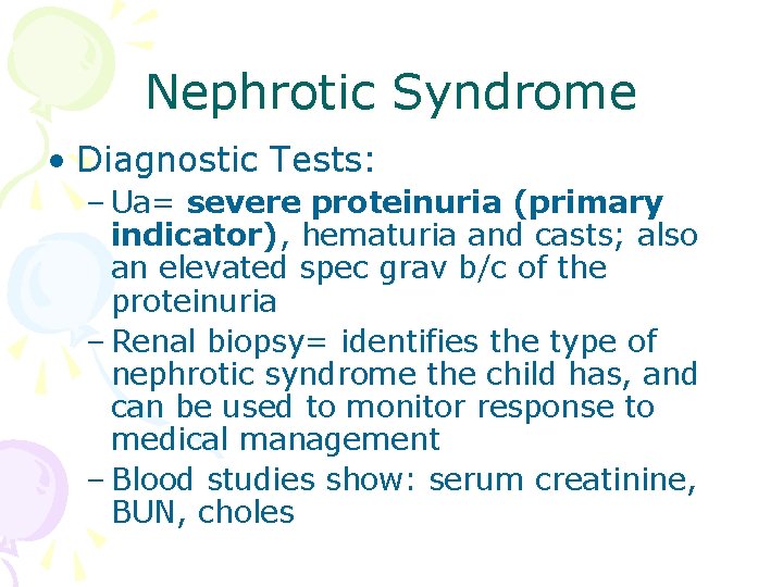 Nephrotic Syndrome • Diagnostic Tests: – Ua= severe proteinuria (primary indicator), hematuria and casts;