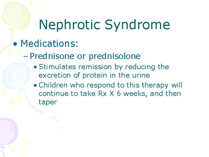 Nephrotic Syndrome • Medications: – Prednisone or prednisolone • Stimulates remission by reducing the