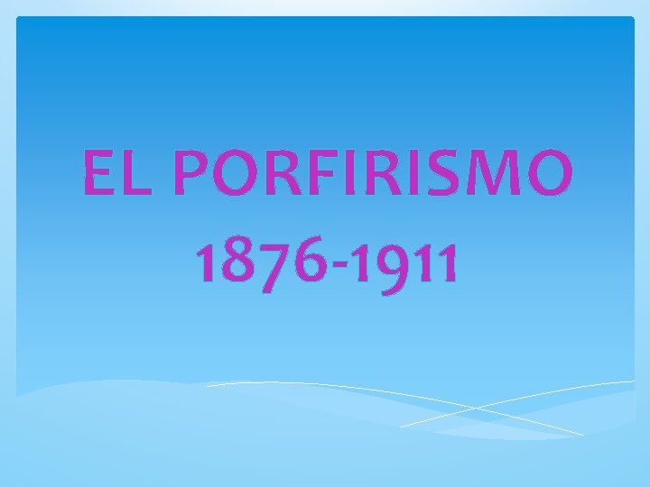 EL PORFIRISMO 1876 -1911 