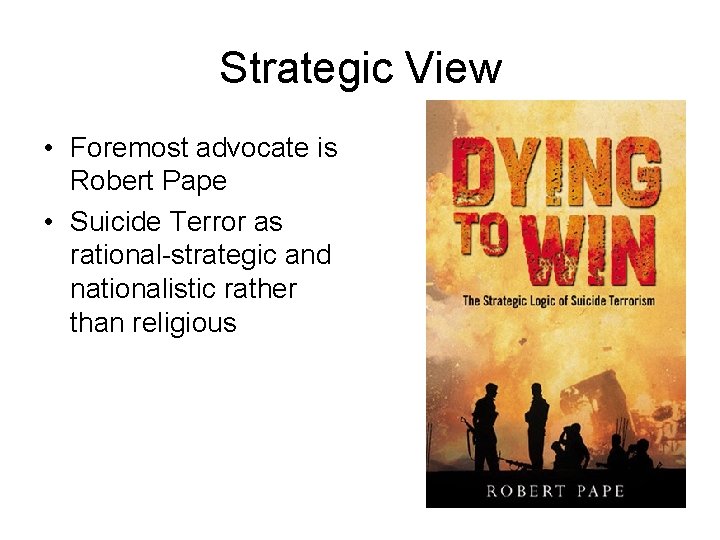 Strategic View • Foremost advocate is Robert Pape • Suicide Terror as rational-strategic and