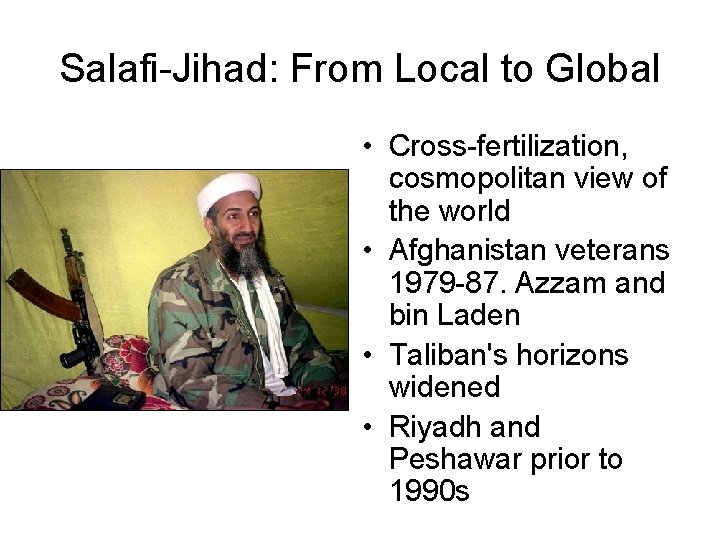 Salafi-Jihad: From Local to Global • Cross-fertilization, cosmopolitan view of the world • Afghanistan