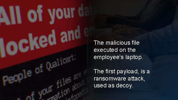 The malicious file executed on the employee’s laptop. The first payload, is a ransomware