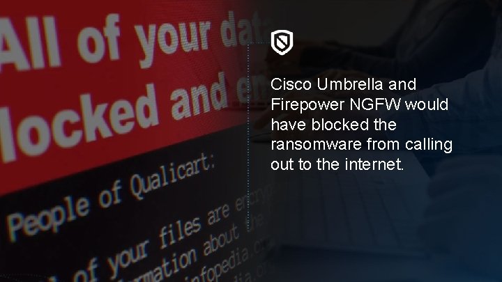 Cisco Umbrella and Firepower NGFW would have blocked the ransomware from calling out to