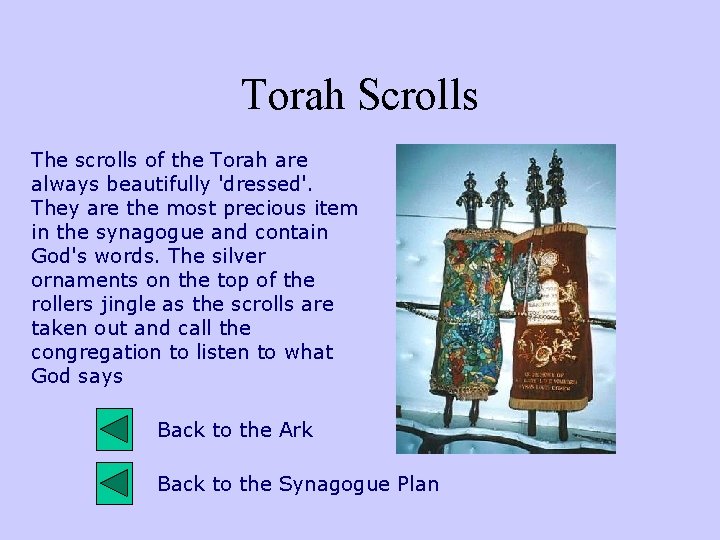 Torah Scrolls The scrolls of the Torah are always beautifully 'dressed'. They are the