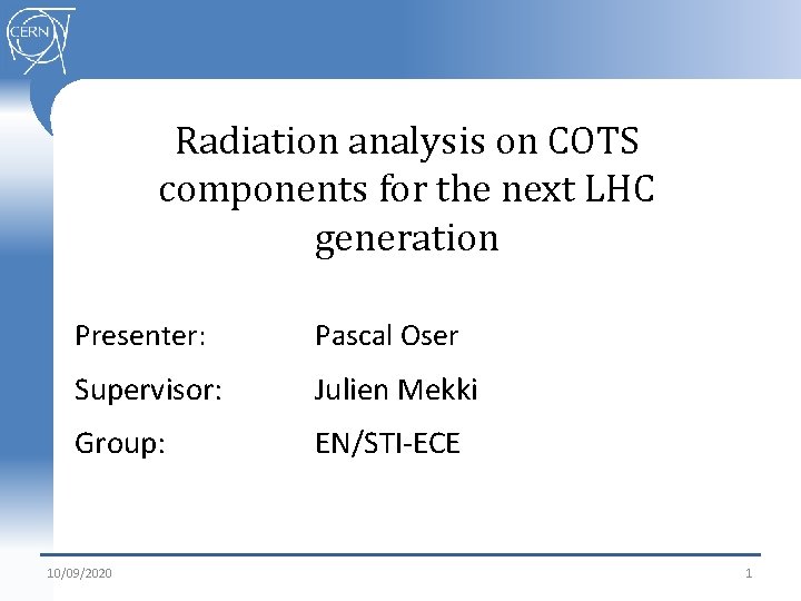 Radiation analysis on COTS components for the next LHC generation Presenter: Pascal Oser Supervisor: