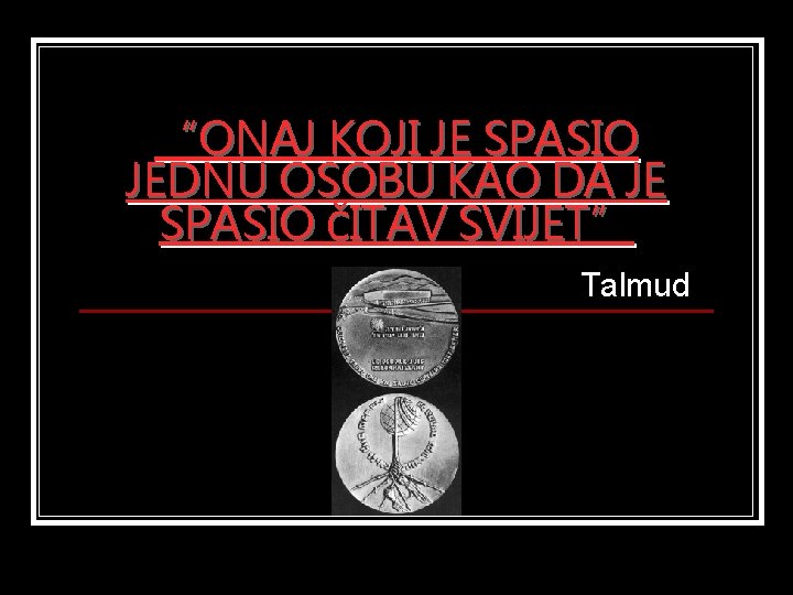 “ONAJ KOJI JE SPASIO JEDNU OSOBU KAO DA JE SPASIO ČITAV SVIJET” Talmud 