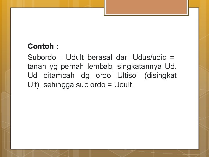 Contoh : Subordo : Udult berasal dari Udus/udic = tanah yg pernah lembab, singkatannya