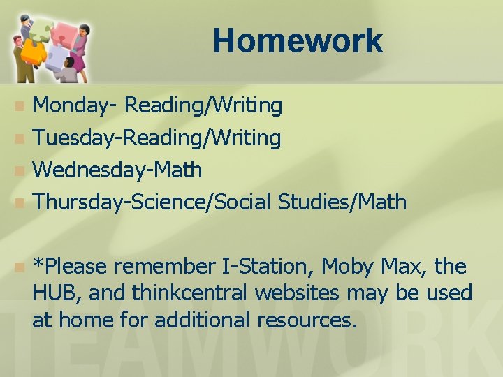 Homework Monday- Reading/Writing n Tuesday-Reading/Writing n Wednesday-Math n Thursday-Science/Social Studies/Math n n *Please remember Homework Monday- Reading/Writing n Tuesday-Reading/Writing n Wednesday-Math n Thursday-Science/Social Studies/Math n n *Please remember