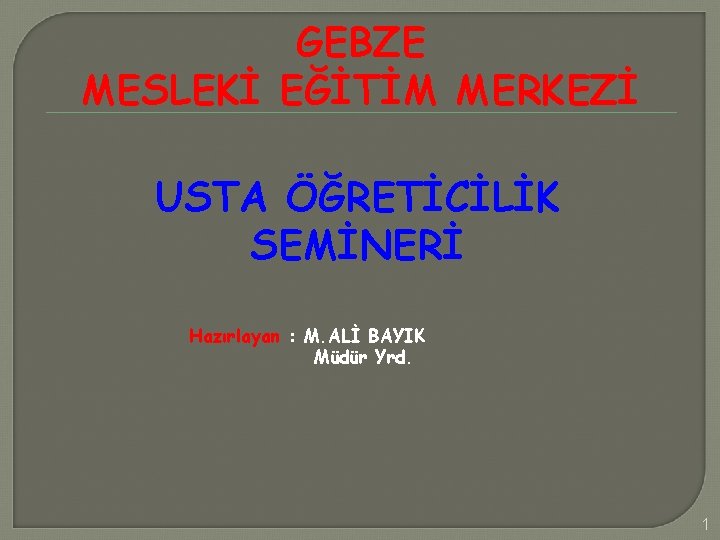 GEBZE MESLEKİ EĞİTİM MERKEZİ USTA ÖĞRETİCİLİK SEMİNERİ Hazırlayan : M. ALİ BAYIK Müdür Yrd.