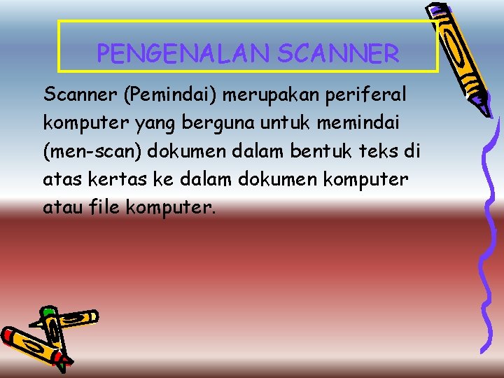 PENGENALAN SCANNER Scanner (Pemindai) merupakan periferal komputer yang berguna untuk memindai (men-scan) dokumen dalam