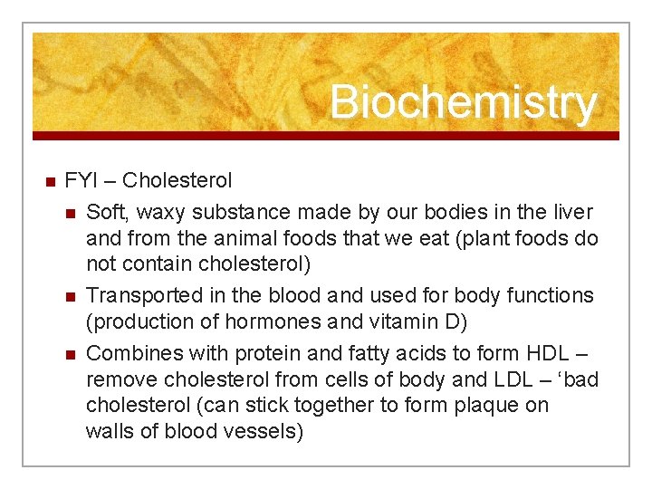 Biochemistry n FYI – Cholesterol n Soft, waxy substance made by our bodies in