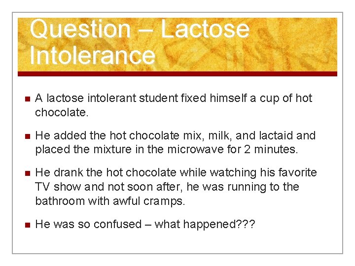 Question – Lactose Intolerance n A lactose intolerant student fixed himself a cup of