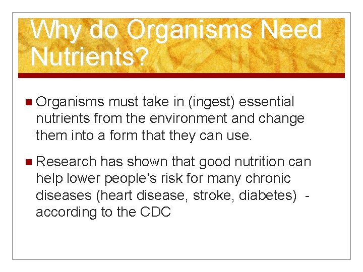 Why do Organisms Need Nutrients? n Organisms must take in (ingest) essential nutrients from
