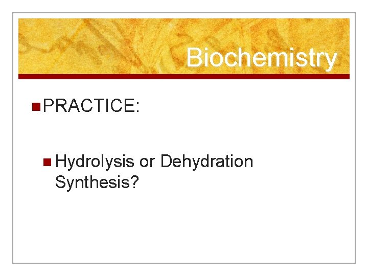 Biochemistry n PRACTICE: n Hydrolysis or Dehydration Synthesis? 