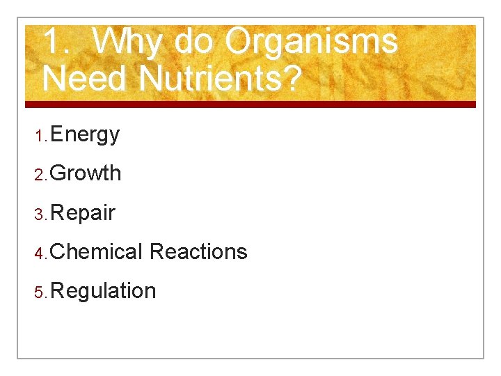 1. Why do Organisms Need Nutrients? 1. Energy 2. Growth 3. Repair 4. Chemical