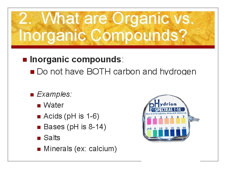 2. What are Organic vs. Inorganic Compounds? n Inorganic compounds: n Do not have