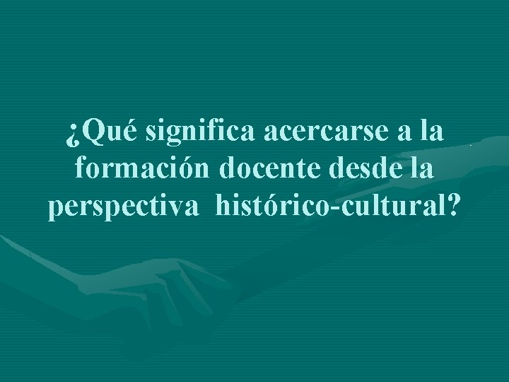 ¿Qué significa acercarse a la formación docente desde la perspectiva histórico-cultural? 