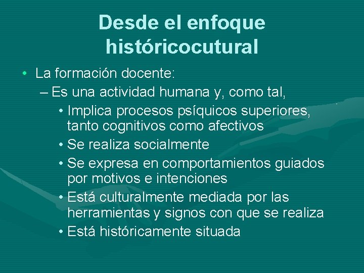 Desde el enfoque históricocutural • La formación docente: – Es una actividad humana y,