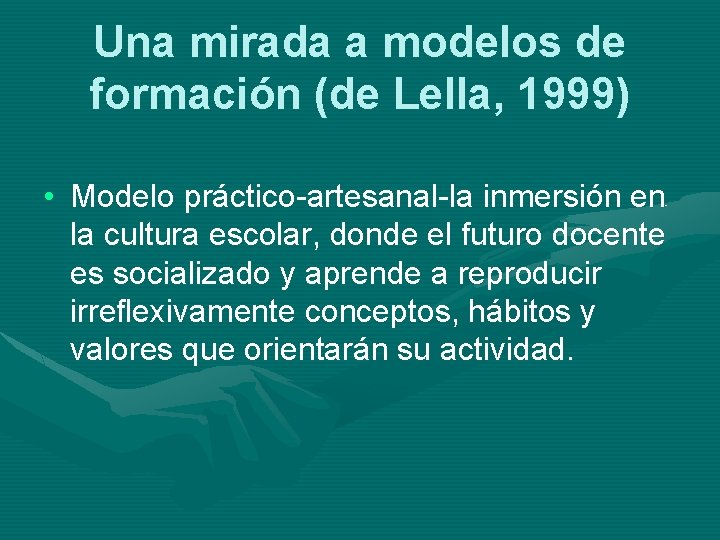 Una mirada a modelos de formación (de Lella, 1999) • Modelo práctico-artesanal-la inmersión en