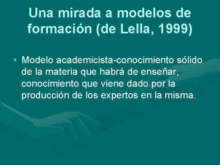 Una mirada a modelos de formación (de Lella, 1999) • Modelo academicista-conocimiento sólido de