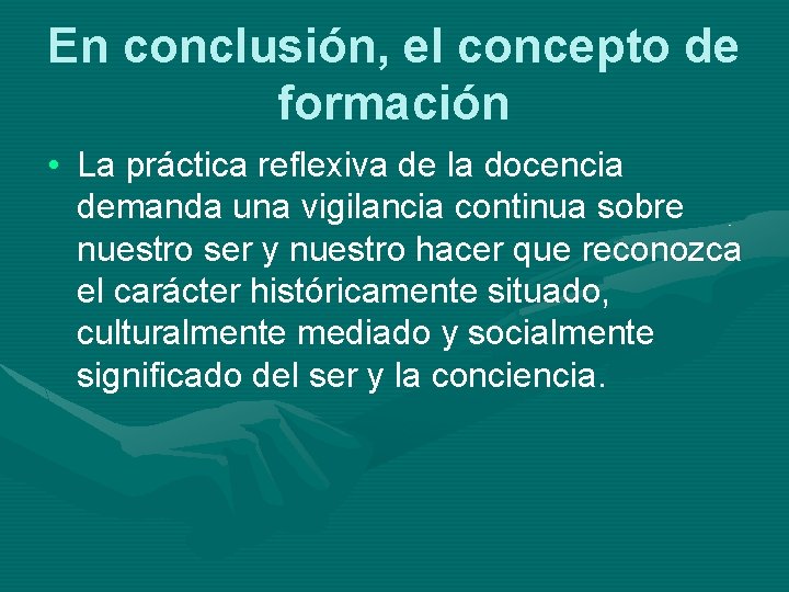 En conclusión, el concepto de formación • La práctica reflexiva de la docencia demanda