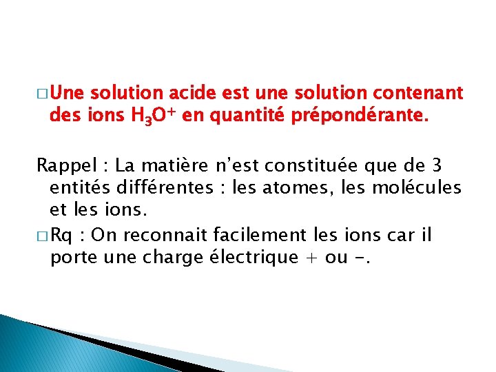 � Une solution acide est une solution contenant des ions H 3 O+ en