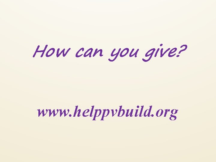 How can you give? www. helppvbuild. org 