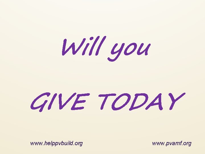 Will you GIVE TODAY www. helppvbuild. org www. pvamf. org 