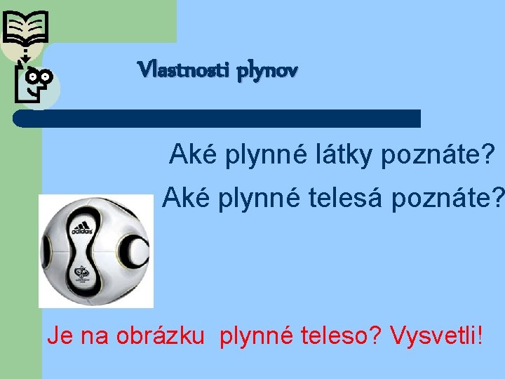 Vlastnosti plynov Aké plynné látky poznáte? Aké plynné telesá poznáte? Je na obrázku plynné