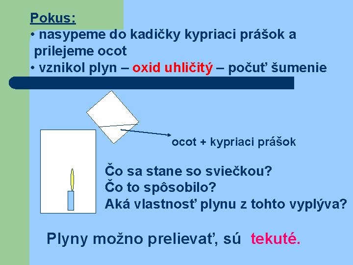 Pokus: • nasypeme do kadičky kypriaci prášok a prilejeme ocot • vznikol plyn –