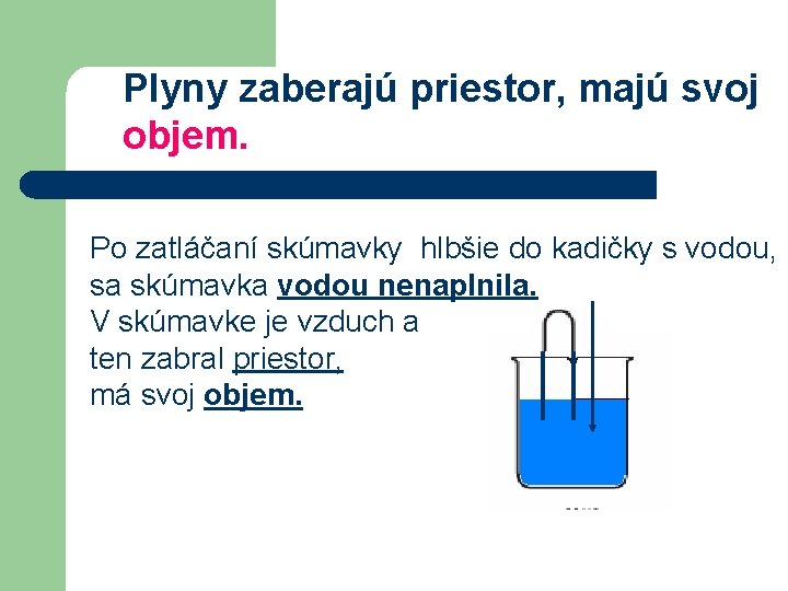 Plyny zaberajú priestor, majú svoj objem. Po zatláčaní skúmavky hlbšie do kadičky s vodou,