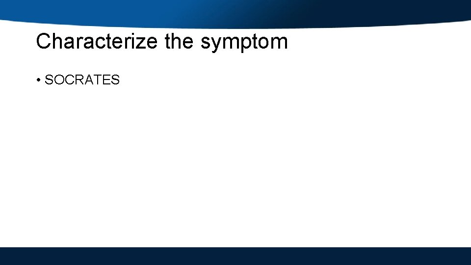 Characterize the symptom • SOCRATES 