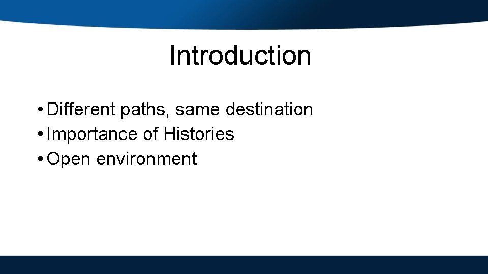 Introduction • Different paths, same destination • Importance of Histories • Open environment 