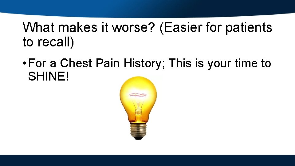 What makes it worse? (Easier for patients to recall) • For a Chest Pain