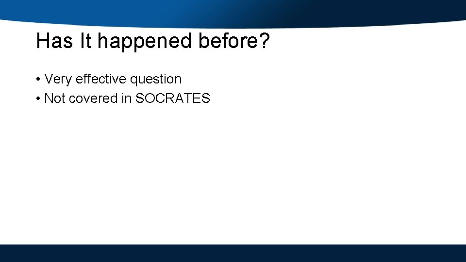 Has It happened before? • Very effective question • Not covered in SOCRATES 