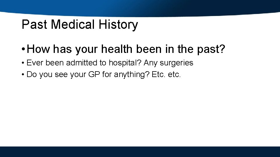 Past Medical History • How has your health been in the past? • Ever