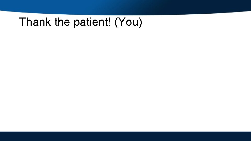 Thank the patient! (You) 